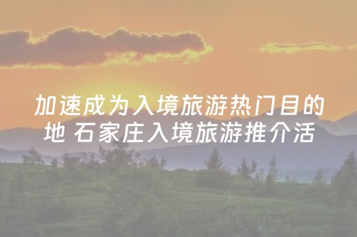 加速成为入境旅游热门目的地 石家庄入境旅游推介活动走进北京