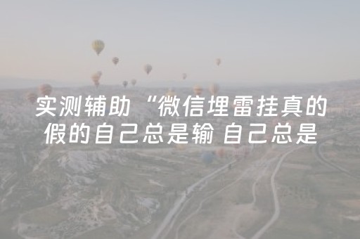 实测辅助“微信埋雷挂真的假的自己总是输 自己总是输”（详细透视教程）-哔哩哔哩