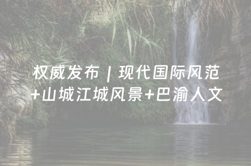 权威发布｜现代国际风范+山城江城风景+巴渝人文风韵！重庆塑造全市域整体大美格局