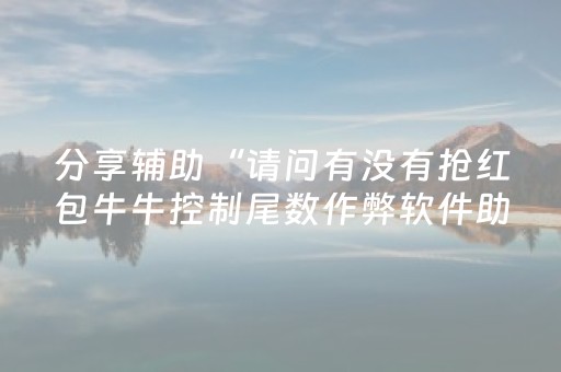 分享辅助“请问有没有抢红包牛牛控制尾数作弊软件助手”（详细透视教程）-哔哩哔哩