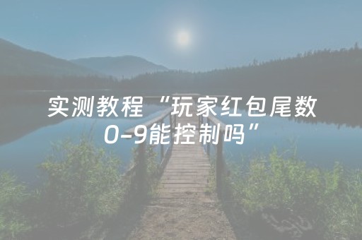 实测教程“玩家红包尾数0-9能控制吗”（详细透视教程）-哔哩哔哩