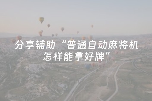 分享辅助“普通自动麻将机怎样能拿好牌”（详细透视教程）-哔哩哔哩