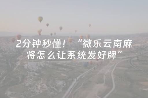 2分钟秒懂！“微乐云南麻将怎么让系统发好牌”（详细透视教程）-哔哩哔哩