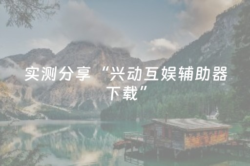 实测分享“兴动互娱辅助器下载”（详细辅助教程）-哔哩哔哩