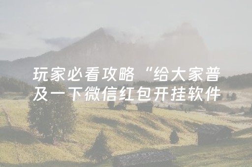 玩家必看攻略“给大家普及一下微信红包开挂软件作弊开挂”（详细透视教程）-哔哩哔哩