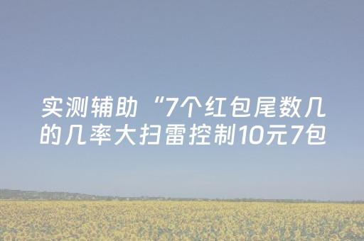 实测辅助“7个红包尾数几的几率大扫雷控制10元7包”（详细透视教程）-哔哩哔哩
