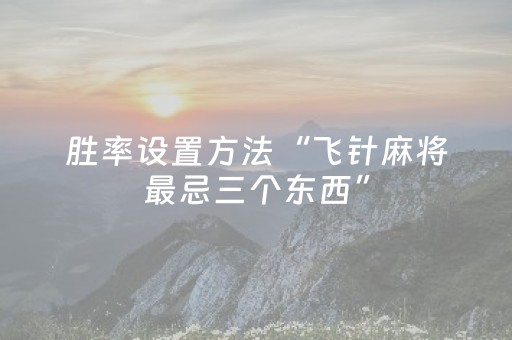 胜率设置方法“飞针麻将最忌三个东西”（详细透视教程）-哔哩哔哩