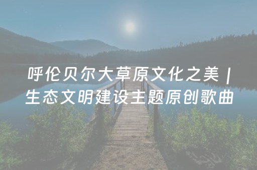 呼伦贝尔大草原文化之美｜生态文明建设主题原创歌曲《家园》MV发布！
