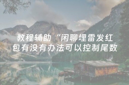 教程辅助“闲聊埋雷发红包有没有办法可以控制尾数”（详细透视教程）-哔哩哔哩