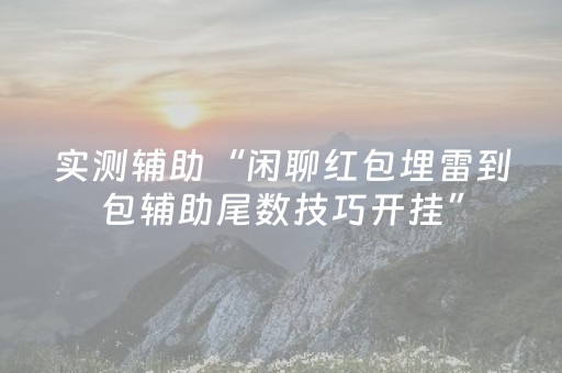 实测辅助“闲聊红包埋雷到包辅助尾数技巧开挂”（详细透视教程）-哔哩哔哩