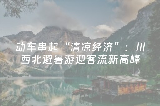 动车串起“清凉经济”：川西北避暑游迎客流新高峰
