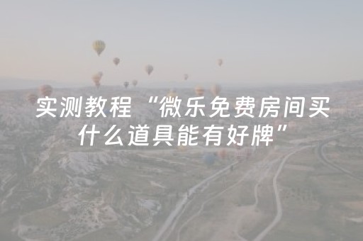 实测教程“微乐免费房间买什么道具能有好牌”（详细透视教程）-哔哩哔哩