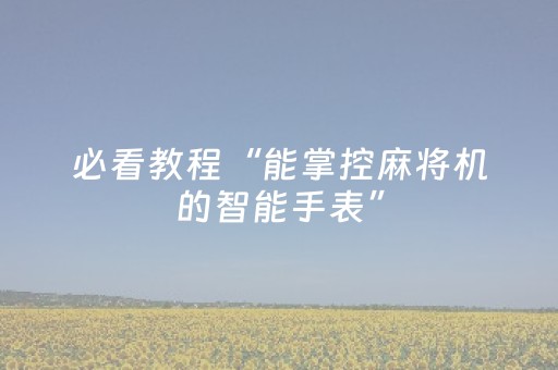必看教程“能掌控麻将机的智能手表”（详细透视教程）-哔哩哔哩