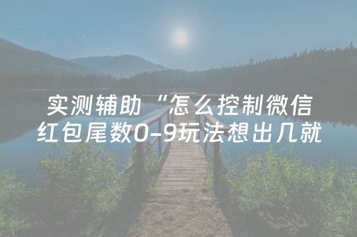 实测辅助“怎么控制微信红包尾数0-9玩法想出几就是出几呢”（详细透视教程）-哔哩哔哩