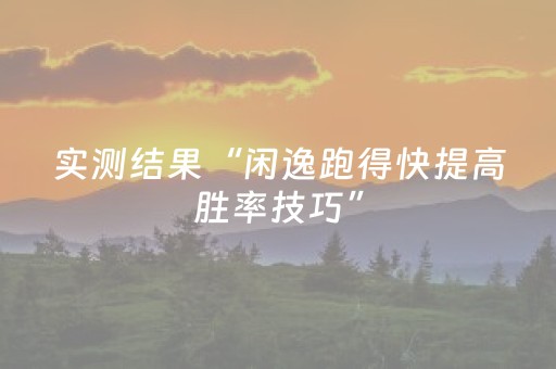 实测结果“闲逸跑得快提高胜率技巧”（详细透视教程）-哔哩哔哩