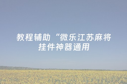 教程辅助“微乐江苏麻将挂件神器通用（助赢神器通用版）