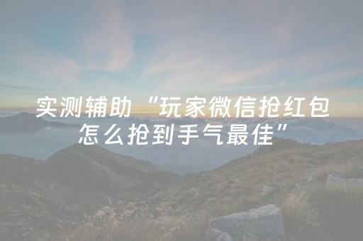 实测辅助“玩家微信抢红包怎么抢到手气最佳”（详细透视教程）-哔哩哔哩