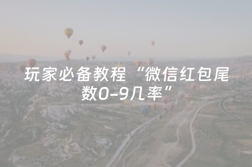 玩家必备教程“微信红包尾数0-9几率”（详细透视教程）-哔哩哔哩