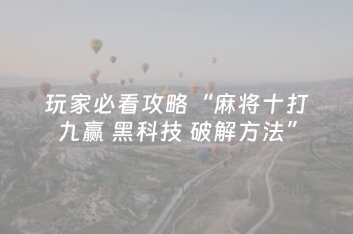 玩家必看攻略“麻将十打九赢 黑科技 破解方法”（详细透视教程）-哔哩哔哩