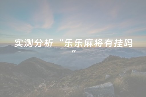 实测分析“乐乐麻将有挂吗”（详细开挂教程）-哔哩哔哩
