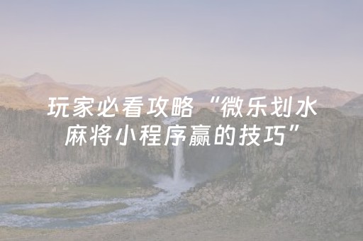 玩家必看攻略“微乐划水麻将小程序赢的技巧”（详细透视教程）-哔哩哔哩