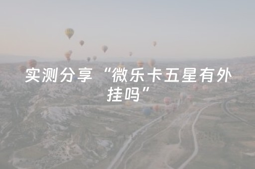 实测分享“微乐卡五星有外挂吗”（详细开挂教程）-哔哩哔哩