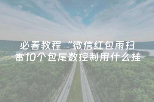 必看教程“微信红包雨扫雷10个包尾数控制用什么挂”（详细透视教程）-哔哩哔哩