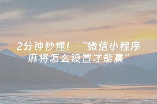 2分钟秒懂！“微信小程序麻将怎么设置才能赢”（详细开挂教程）-哔哩哔哩