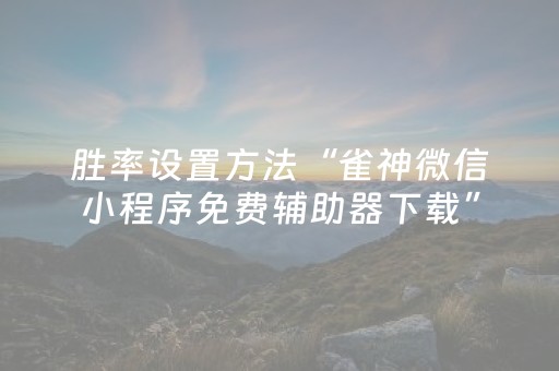 胜率设置方法“雀神微信小程序免费辅助器下载”（详细透视教程）-哔哩哔哩