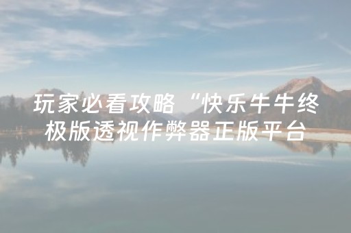 玩家必看攻略“快乐牛牛终极版透视作弊器正版平台”（详细透视教程）-哔哩哔哩