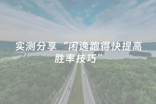 实测分享“闲逸跑得快提高胜率技巧”（详细透视教程）-哔哩哔哩