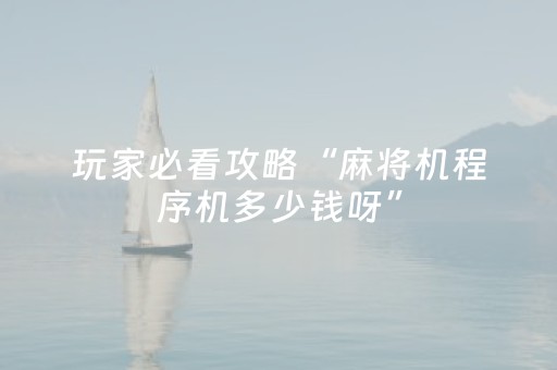 玩家必看攻略“麻将机程序机多少钱呀”（详细透视教程）-哔哩哔哩