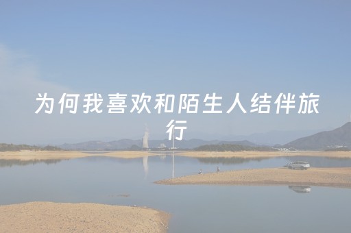为何我喜欢和陌生人结伴旅行