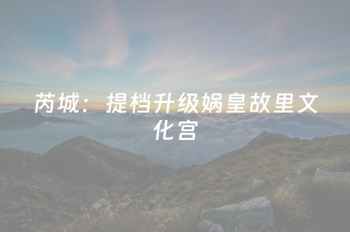 芮城：提档升级娲皇故里文化宫
