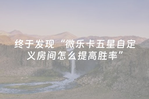 终于发现“微乐卡五星自定义房间怎么提高胜率”（详细透视教程）-哔哩哔哩