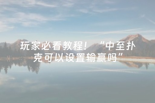 玩家必看教程！“中至扑克可以设置输赢吗”（详细辅助教程）-哔哩哔哩