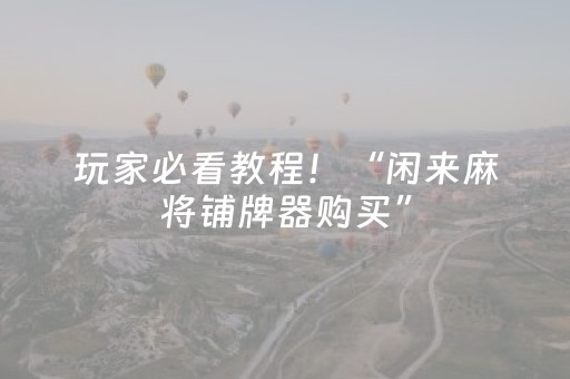 玩家必看教程！“闲来麻将铺牌器购买”（详细开挂教程）-哔哩哔哩