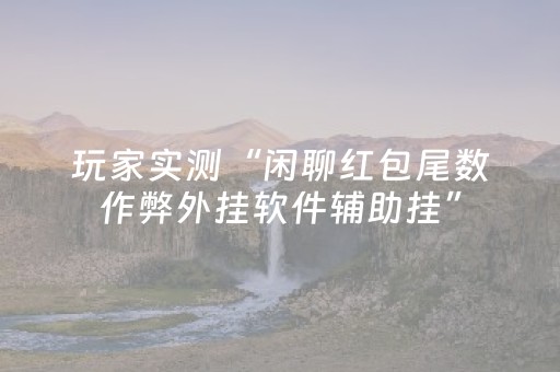 玩家实测“闲聊红包尾数作弊外挂软件辅助挂”（详细透视教程）-哔哩哔哩
