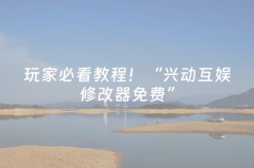 玩家必看教程！“兴动互娱修改器免费”（详细透视教程）-哔哩哔哩
