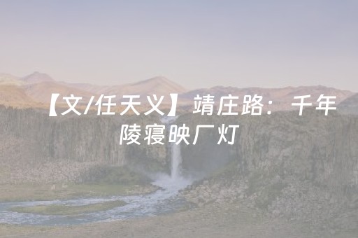 【文/任天义】靖庄路：千年陵寝映厂灯，半条长街纳凉烟