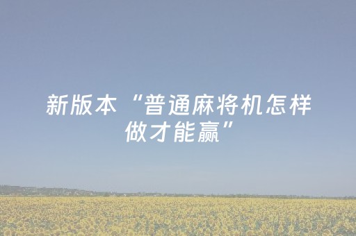新版本“普通麻将机怎样做才能赢”（详细透视教程）-哔哩哔哩