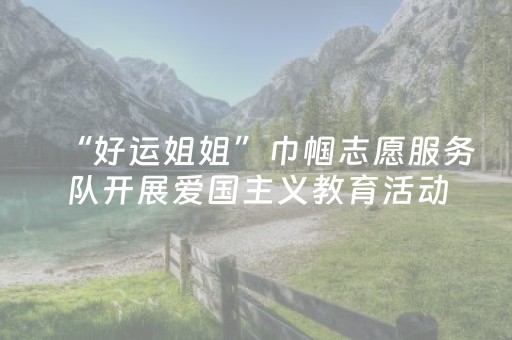 “好运姐姐”巾帼志愿服务队开展爱国主义教育活动