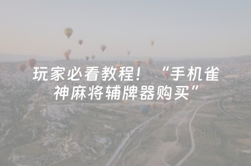 玩家必看教程！“手机雀神麻将辅牌器购买”（详细开挂教程）-哔哩哔哩