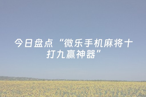 今日盘点“微乐手机麻将十打九赢神器”（详细开挂教程）-哔哩哔哩