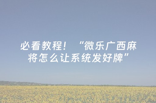 必看教程！“微乐广西麻将怎么让系统发好牌”（详细开挂教程）-哔哩哔哩