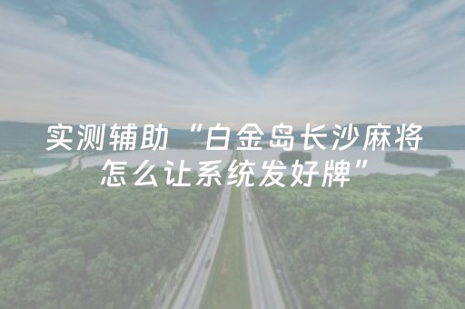 实测辅助“白金岛长沙麻将怎么让系统发好牌”（详细透视教程）-哔哩哔哩