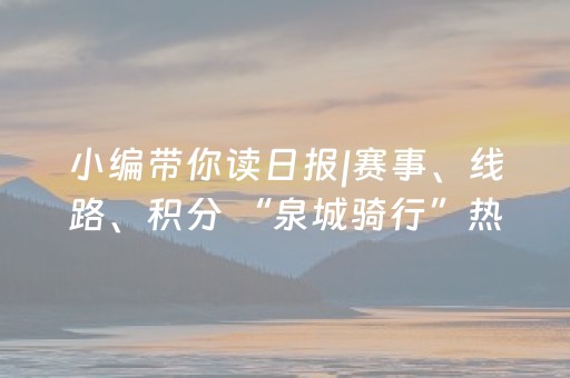 小编带你读日报|赛事、线路、积分 “泉城骑行”热力全开
