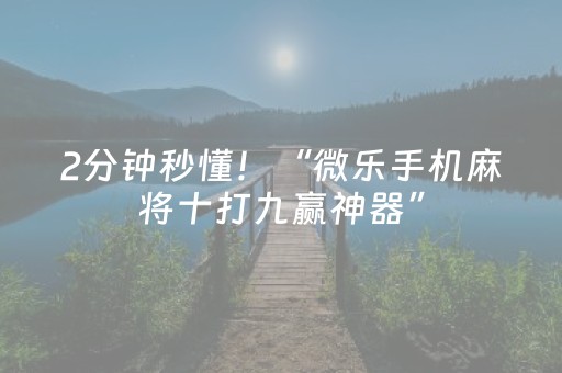 2分钟秒懂！“微乐手机麻将十打九赢神器”（详细辅助教程）-哔哩哔哩