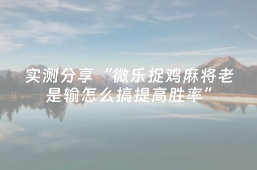 实测分享“微乐捉鸡麻将老是输怎么搞提高胜率”（详细开挂教程）-哔哩哔哩