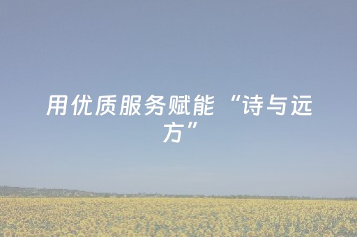 用优质服务赋能“诗与远方”